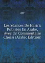 Les Seances De Hariri: Publiees En Arabe, Avec Un Commentaire Choisi (Arabic Edition) - arr