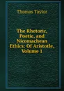 The Rhetoric, Poetic, and Nicomachean Ethics: Of Aristotle, Volume 1 - Thomas Taylor