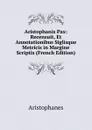 Aristophanis Pax: Recensuit, Et Annotationibus Siglisque Metricis in Margine Scriptis (French Edition) - Aristophanis Ranae