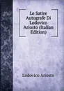 Le Satire Autografe Di Lodovico Ariosto (Italian Edition) - Ariosto Lodovico