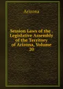 Session Laws of the . Legislative Assembly of the Territory of Arizona, Volume 20 - Arizona