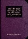 The First Book of Songs Or Airs of Four Parts: 1605, Volume 18 - Francis Pilkington