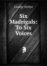 Six Madrigals: To Six Voices - George Kirbye