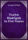 Twelve Madrigals to Five Voices - George Kirbye