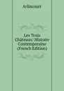 Les Trois Chateaux: Histoire Contemporaine (French Edition) - Arlincourt