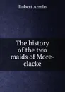 The history of the two maids of More-clacke - Armin Robert