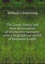 The Lundy family and their descendants of whatsoever surname: with a biographical sketch of Benjamin Lundy - William C Armstrong