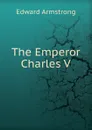 The Emperor Charles V - Edward Armstrong