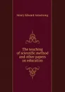 The teaching of scientific method and other papers on education - Henry Edward Armstrong