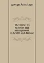 The horse, its varieties and management in health and disease - George Armatage