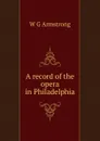 A record of the opera in Philadelphia - W G Armstrong
