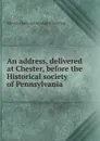 An address, delivered at Chester, before the Historical society of Pennsylvania - Edward [from old catalog] Armstrong