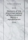 Memoirs of the Historical society of Pennsylvania. Being a republication - Edward Armstrong