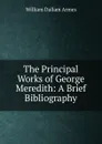 The Principal Works of George Meredith: A Brief Bibliography - William Dallam Armes