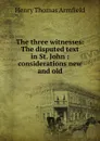 The three witnesses: The disputed text in St. John : considerations new and old - Henry Thomas Armfield