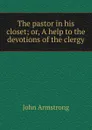 The pastor in his closet; or, A help to the devotions of the clergy - John Armstrong