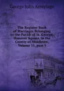 The Register Book of Marriages Belonging to the Parish of St. George, Hanover Square, in the County of Middlesex, Volume 11,.part 1 - George John Armytage