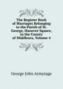 The Register Book of Marriages Belonging to the Parish of St. George, Hanover Square, in the County of Middlesex, Volume 4 - George John Armytage