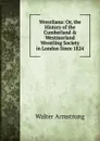 Wrestliana: Or, the History of the Cumberland . Westmorland Wrestling Society in London Since 1824 - Walter Armstrong