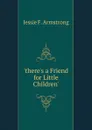 .there.s a Friend for Little Children.. - Jessie F. Armstrong