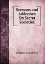 Sermons and Addresses On Secret Societies - Lebbeus Armstrong