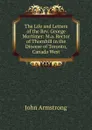 The Life and Letters of the Rev. George Mortimer: M.a. Rector of Thornhill in the Diocese of Toronto, Canada West - John Armstrong