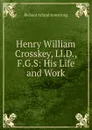 Henry William Crosskey, Ll.D., F.G.S: His Life and Work - Richard Acland Armstrong