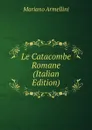 Le Catacombe Romane (Italian Edition) - Mariano Armellini