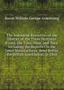 The Industrial Resources of the District of the Three Northern Rivers, the Tyne, Wear, and Tees: Including the Reports On the Local Manufactures, Read Before the British Association, in 1863 - Baron William George Armstrong