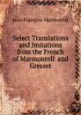 Select Translations and Imitations from the French of Marmontell  and Gresset - Jean François Marmontel