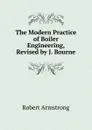 The Modern Practice of Boiler Engineering, Revised by J. Bourne - Robert Armstrong