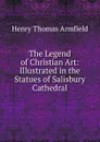 The Legend of Christian Art: Illustrated in the Statues of Salisbury Cathedral - Henry Thomas Armfield