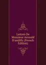 Lettres De Monsieur Arnauld D.andilly (French Edition) - 