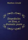 Empedocles on Etna, a dramatic poem - Matthew Arnold