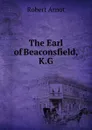 The Earl of Beaconsfield, K.G - Robert Arnot
