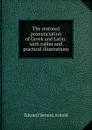 The restored pronunciation of Greek and Latin: with tables and practical illustrations - Edward Vernon Arnold