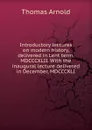 Introductory lectures on modern history, delivered in Lent term, MDCCCXLII. With the inaugural lecture delivered in December, MDCCCXLI - Thomas Arnold