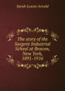 The story of the Sargent Industrial School at Beacon, New York, 1891-1916 - Sarah Louise Arnold