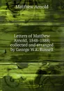 Letters of Matthew Arnold, 1848-1888; collected and arranged by George W.E. Russell - Matthew Arnold