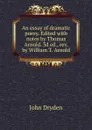 An essay of dramatic poesy. Edited with notes by Thomas Arnold. 3d ed., rev. by William T. Arnold - Dryden John