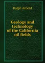 Geology and technology of the California oil fields - Ralph Arnold