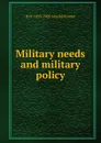 Military needs and military policy - H O. 1855-1909 Arnold-Forster