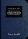 The light of Asia; or, The great renunciation (Mahabhinishkramana). Being the life and teaching of Gautama, prince of India and founder of Buddhism - Edwin Arnold