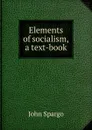 Elements of socialism, a text-book - Spargo John