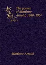 The poems of Matthew Arnold, 1840-1867 - Matthew Arnold