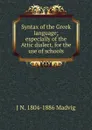 Syntax of the Greek language; especially of the Attic dialect, for the use of schools - J N. 1804-1886 Madvig