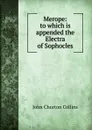 Merope: to which is appended the Electra of Sophocles - Collins John Churton