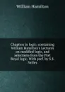 Chapters in logic; containing William Hamilton.s Lectures on modified logic, and selections from the Port Royal logic. With pref. by S.S. Nelles - Hamilton William