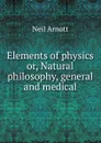 Elements of physics or, Natural philosophy, general and medical - Neil Arnott