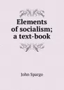 Elements of socialism; a text-book - Spargo John